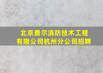 北京费尔消防技术工程有限公司杭州分公司招聘