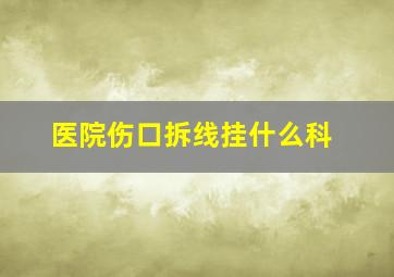 医院伤口拆线挂什么科