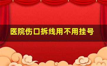 医院伤口拆线用不用挂号