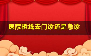 医院拆线去门诊还是急诊