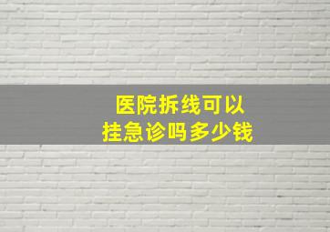 医院拆线可以挂急诊吗多少钱