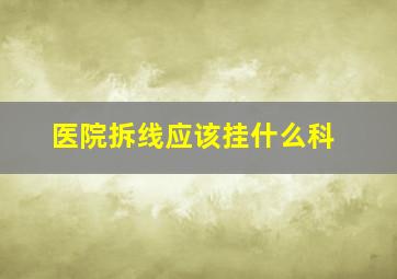 医院拆线应该挂什么科