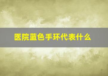 医院蓝色手环代表什么