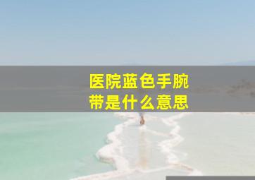 医院蓝色手腕带是什么意思