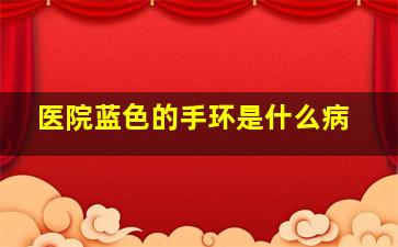 医院蓝色的手环是什么病