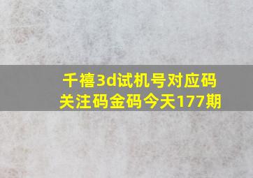 千禧3d试机号对应码关注码金码今天177期