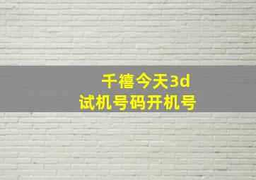 千禧今天3d试机号码开机号