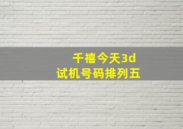 千禧今天3d试机号码排列五