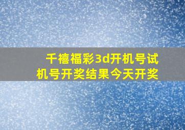 千禧福彩3d开机号试机号开奖结果今天开奖