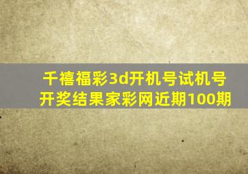 千禧福彩3d开机号试机号开奖结果家彩网近期100期