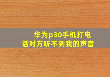 华为p30手机打电话对方听不到我的声音