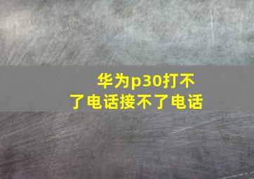 华为p30打不了电话接不了电话