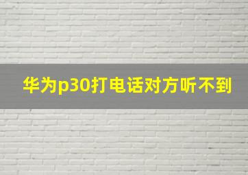 华为p30打电话对方听不到