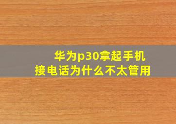 华为p30拿起手机接电话为什么不太管用