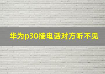 华为p30接电话对方听不见