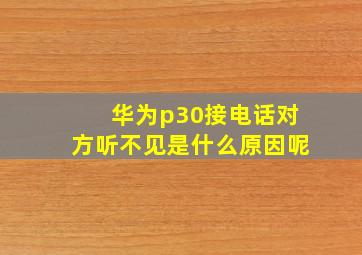 华为p30接电话对方听不见是什么原因呢