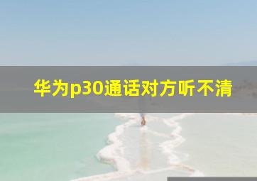 华为p30通话对方听不清