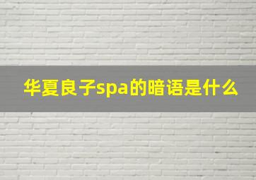 华夏良子spa的暗语是什么