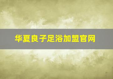 华夏良子足浴加盟官网