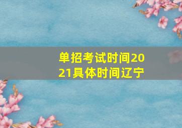 单招考试时间2021具体时间辽宁