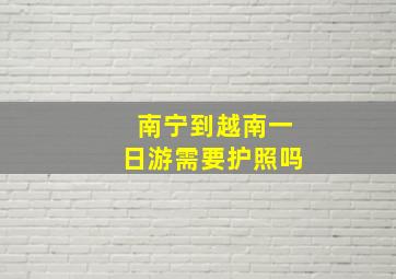 南宁到越南一日游需要护照吗