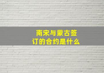 南宋与蒙古签订的合约是什么