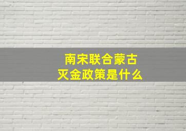 南宋联合蒙古灭金政策是什么