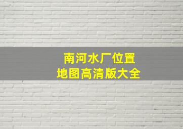 南河水厂位置地图高清版大全