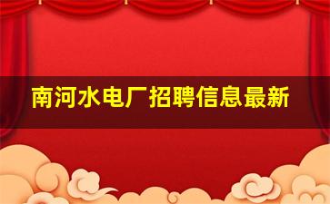 南河水电厂招聘信息最新