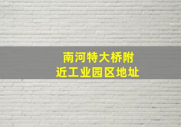 南河特大桥附近工业园区地址