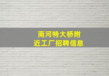 南河特大桥附近工厂招聘信息