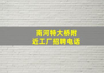 南河特大桥附近工厂招聘电话