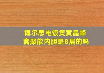 博尔思电饭煲黄晶蜂窝聚能内胆是8层的吗