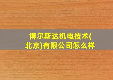 博尔斯达机电技术(北京)有限公司怎么样