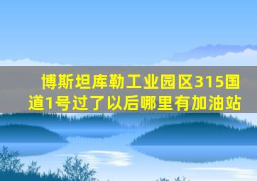 博斯坦库勒工业园区315国道1号过了以后哪里有加油站