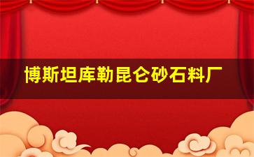 博斯坦库勒昆仑砂石料厂