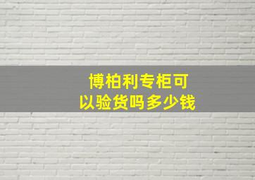 博柏利专柜可以验货吗多少钱