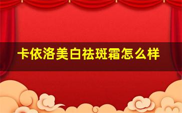 卡依洛美白祛斑霜怎么样