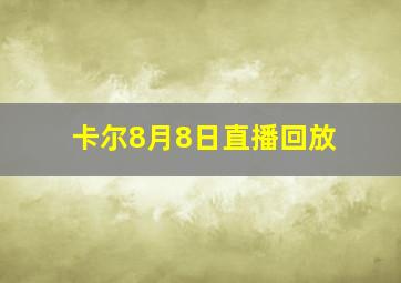 卡尔8月8日直播回放