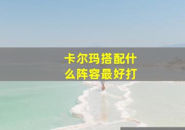 卡尔玛搭配什么阵容最好打