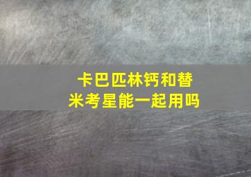 卡巴匹林钙和替米考星能一起用吗