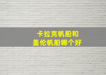 卡拉克帆船和盖伦帆船哪个好