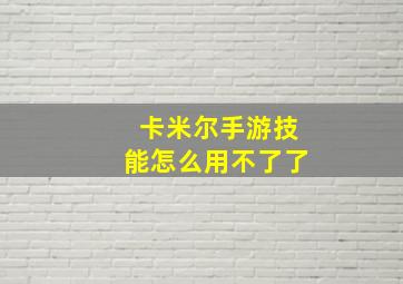 卡米尔手游技能怎么用不了了