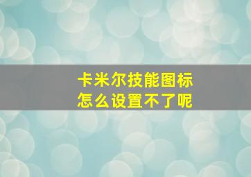 卡米尔技能图标怎么设置不了呢