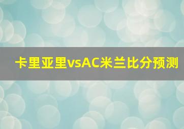 卡里亚里vsAC米兰比分预测