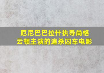 厄尼巴巴拉什执导尚格云顿主演的追杀囚车电影