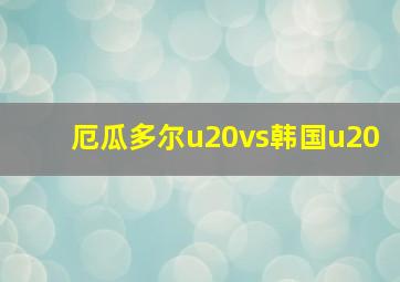 厄瓜多尔u20vs韩国u20