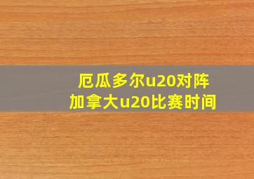 厄瓜多尔u20对阵加拿大u20比赛时间