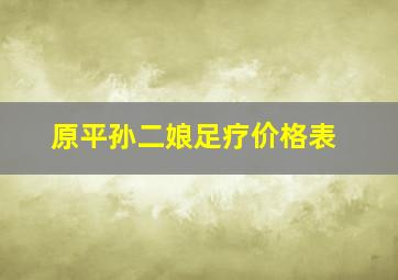 原平孙二娘足疗价格表