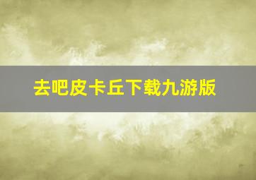 去吧皮卡丘下载九游版